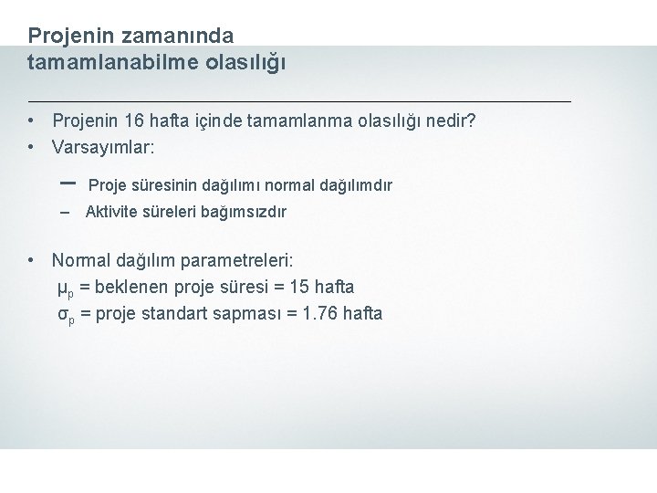 Projenin zamanında tamamlanabilme olasılığı • Projenin 16 hafta içinde tamamlanma olasılığı nedir? • Varsayımlar: