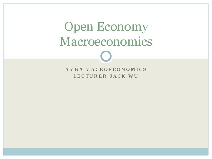 Open Economy Macroeconomics AMBA MACROECONOMICS LECTURER: JACK WU 