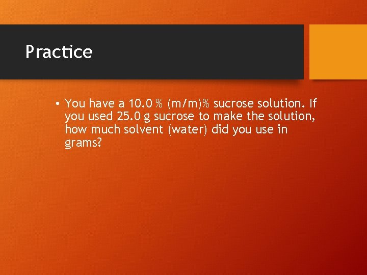 Practice • You have a 10. 0 % (m/m)% sucrose solution. If you used