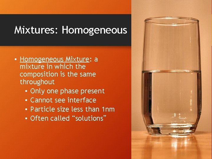 Mixtures: Homogeneous • Homogeneous Mixture: a mixture in which the composition is the same