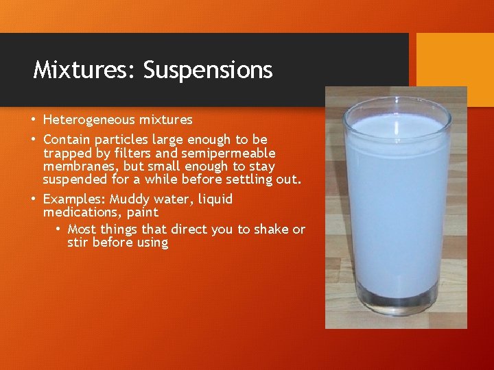 Mixtures: Suspensions • Heterogeneous mixtures • Contain particles large enough to be trapped by