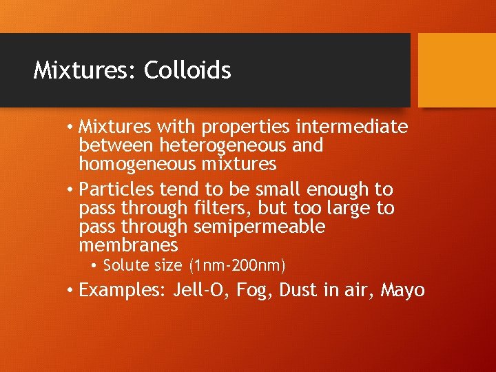 Mixtures: Colloids • Mixtures with properties intermediate between heterogeneous and homogeneous mixtures • Particles