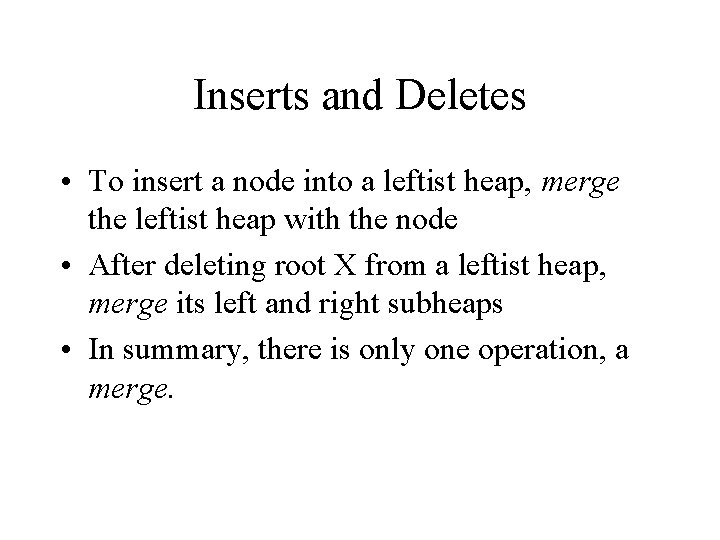 Inserts and Deletes • To insert a node into a leftist heap, merge the