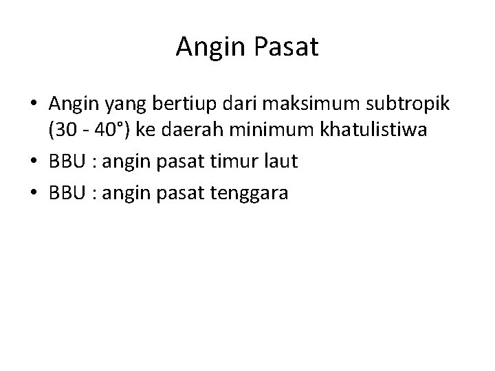 Angin Pasat • Angin yang bertiup dari maksimum subtropik (30 - 40°) ke daerah Angin Pasat • Angin yang bertiup dari maksimum subtropik (30 - 40°) ke daerah