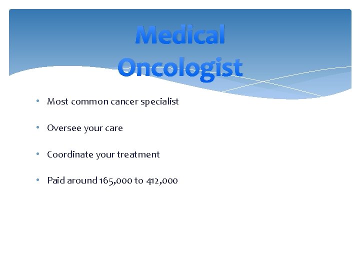 Medical Oncologist • Most common cancer specialist • Oversee your care • Coordinate your