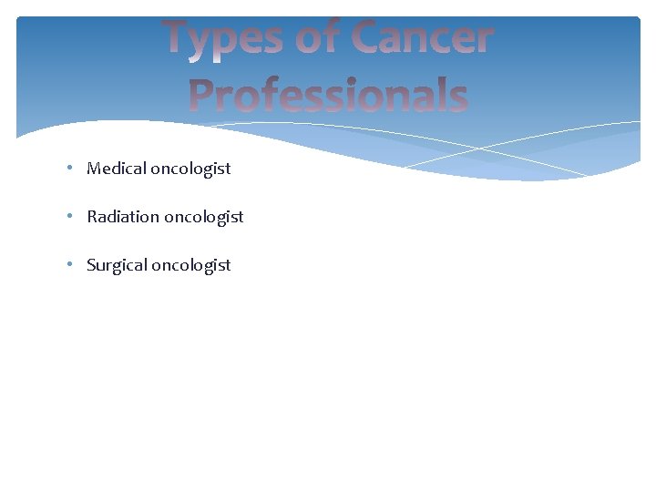  • Medical oncologist • Radiation oncologist • Surgical oncologist 