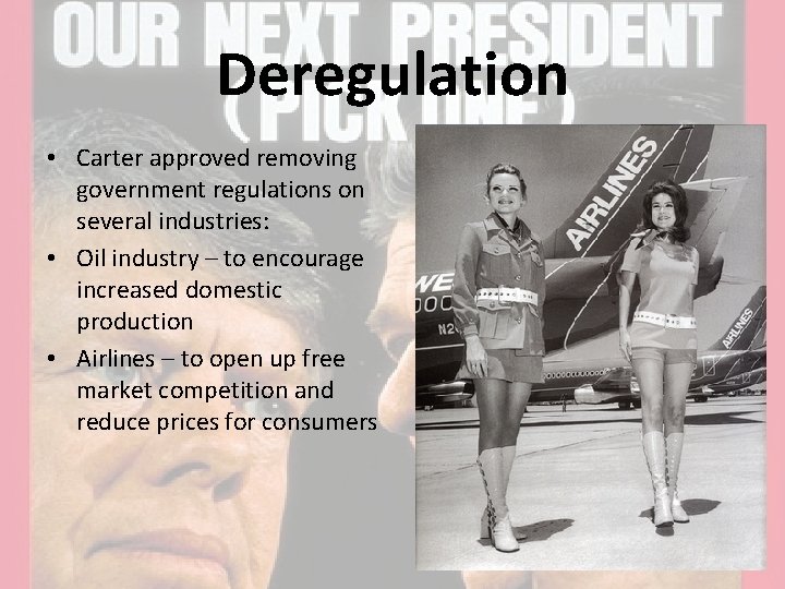 Deregulation • Carter approved removing government regulations on several industries: • Oil industry –