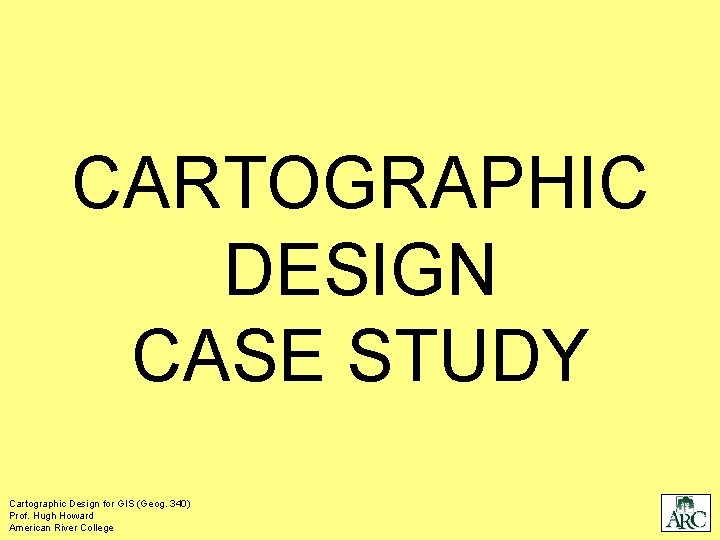 CARTOGRAPHIC DESIGN CASE STUDY Cartographic Design for GIS (Geog. 340) Prof. Hugh Howard American