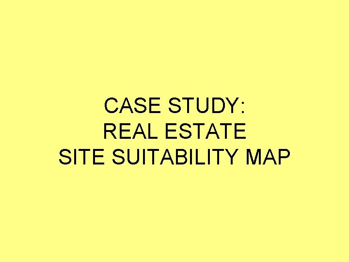 CASE STUDY: REAL ESTATE SITE SUITABILITY MAP 