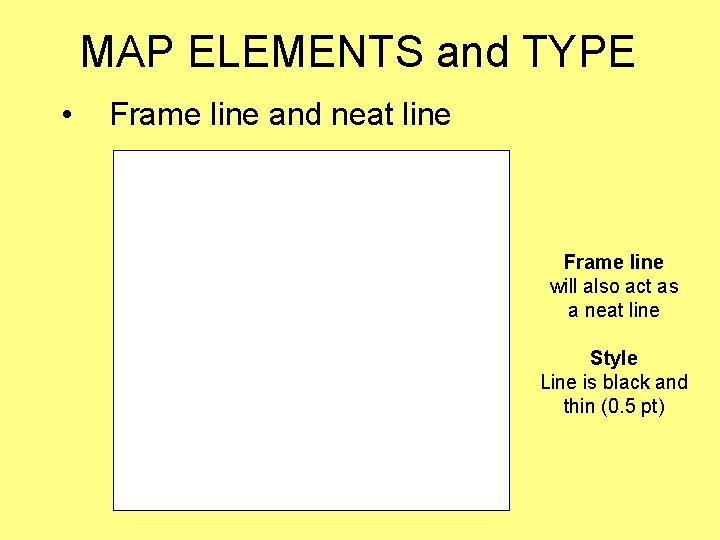 MAP ELEMENTS and TYPE • Frame line and neat line Frame line will also