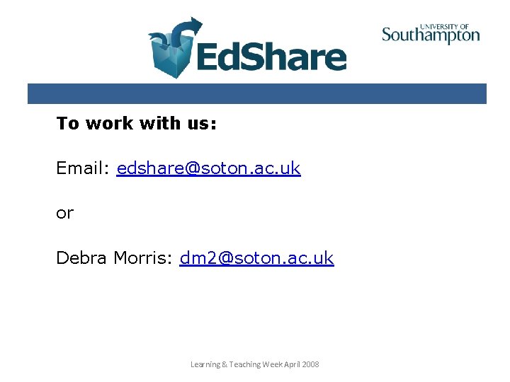To work with us: Email: edshare@soton. ac. uk or Debra Morris: dm 2@soton. ac.