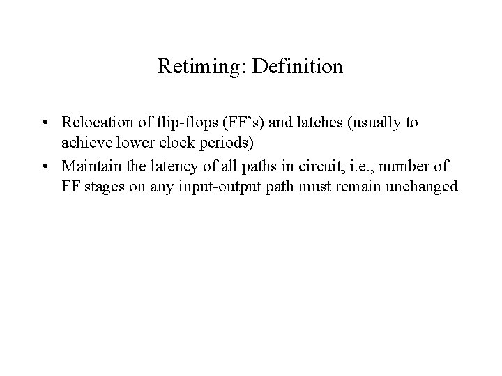 Retiming: Definition • Relocation of flip-flops (FF’s) and latches (usually to achieve lower clock