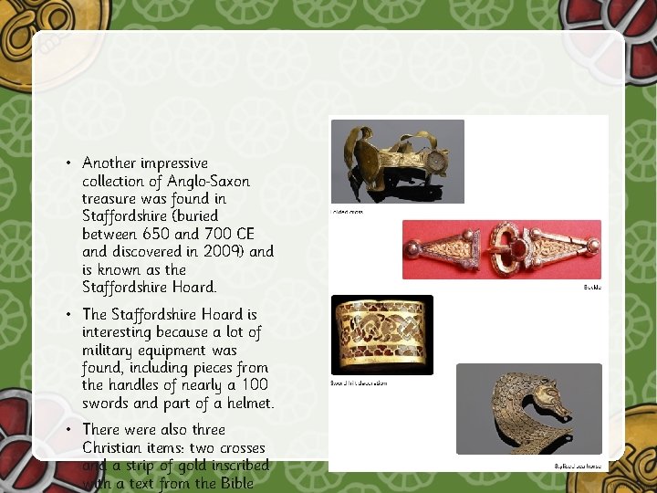  • Another impressive collection of Anglo Saxon treasure was found in Staffordshire (buried