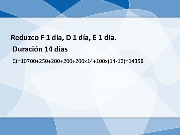 Reduzco F 1 día, D 1 día, E 1 día. Duración 14 días Ct=10700+250+200+200