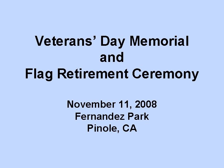 Veterans’ Day Memorial and Flag Retirement Ceremony November 11, 2008 Fernandez Park Pinole, CA