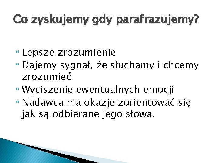 Co zyskujemy gdy parafrazujemy? Lepsze zrozumienie Dajemy sygnał, że słuchamy i chcemy zrozumieć Wyciszenie