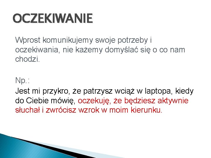 OCZEKIWANIE Wprost komunikujemy swoje potrzeby i oczekiwania, nie każemy domyślać się o co nam