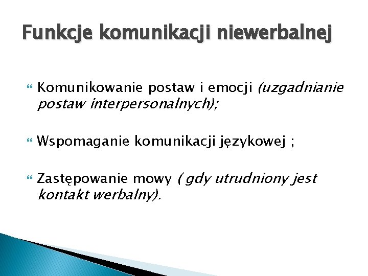 Funkcje komunikacji niewerbalnej Komunikowanie postaw i emocji (uzgadnianie Wspomaganie komunikacji językowej ; Zastępowanie mowy