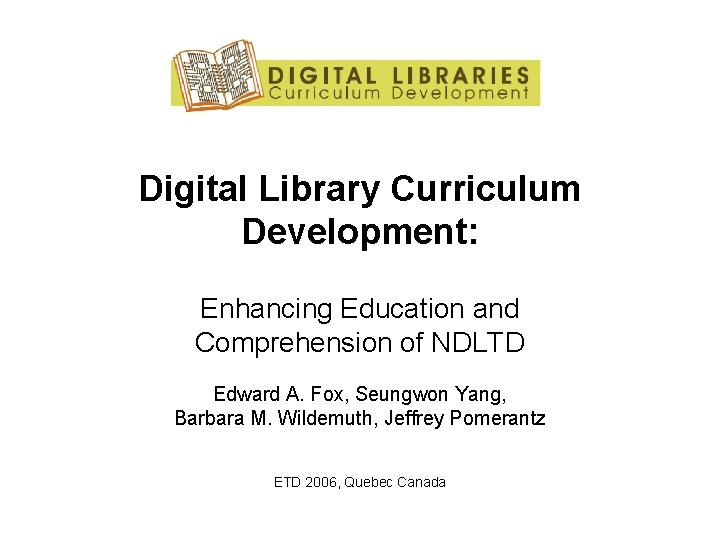Digital Library Curriculum Development: Enhancing Education and Comprehension of NDLTD Edward A. Fox, Seungwon