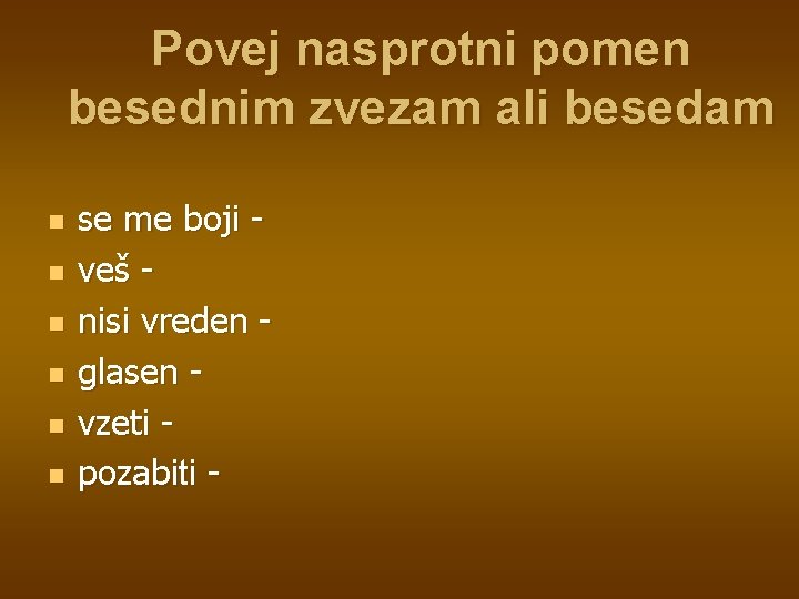 Povej nasprotni pomen besednim zvezam ali besedam n n n se me boji veš