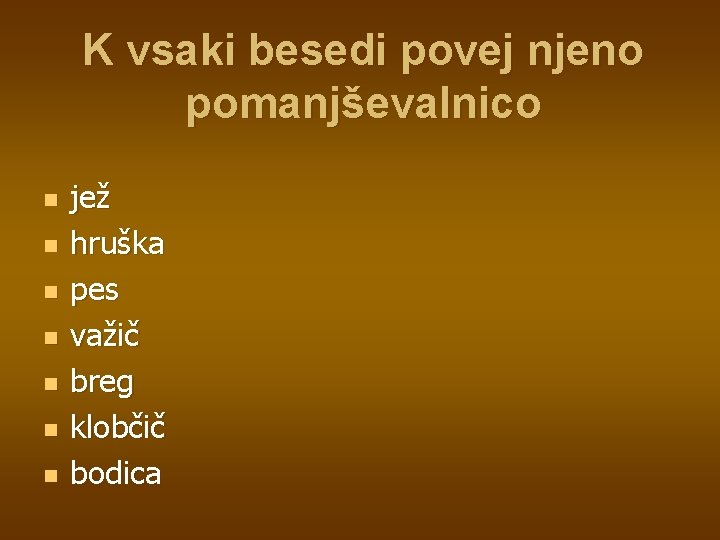 K vsaki besedi povej njeno pomanjševalnico n n n n jež hruška pes važič