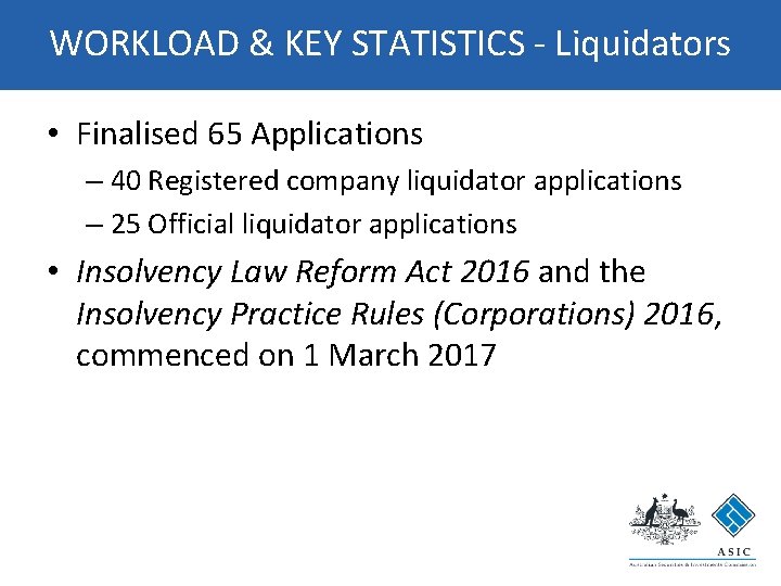 WORKLOAD & KEY STATISTICS - Liquidators • Finalised 65 Applications – 40 Registered company