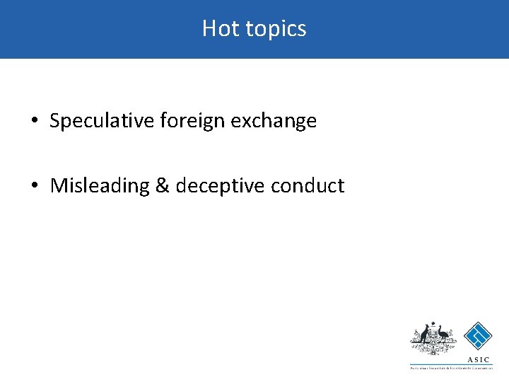 Hot topics • Speculative foreign exchange • Misleading & deceptive conduct 