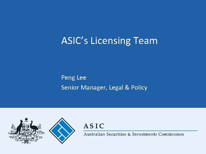 ASIC’s Licensing Team Peng Lee Senior Manager, Legal & Policy 
