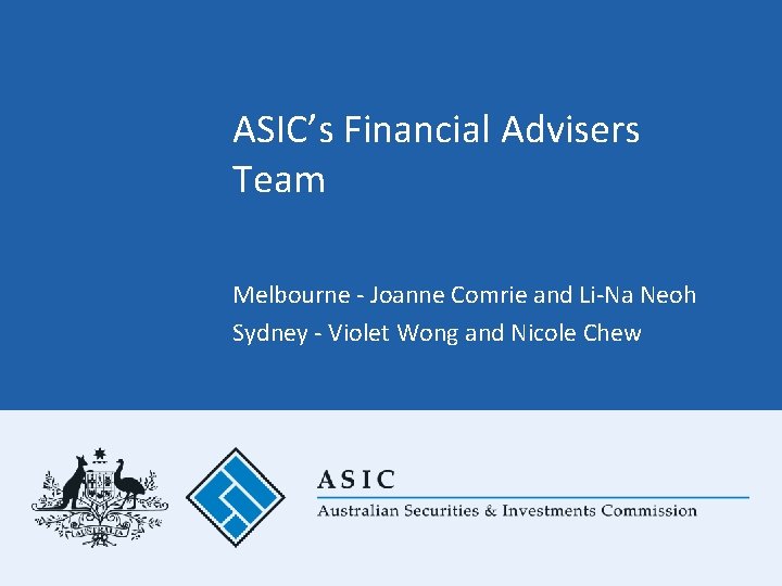 ASIC’s Financial Advisers Team Melbourne - Joanne Comrie and Li-Na Neoh Sydney - Violet