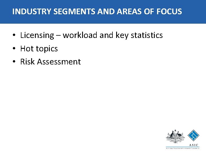INDUSTRY SEGMENTS AND AREAS OF FOCUS • Licensing – workload and key statistics •