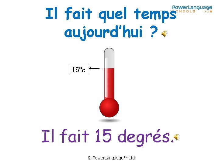 Il fait quel temps aujourd’hui ? 15°c Il fait 15 degrés. © Power. Language™