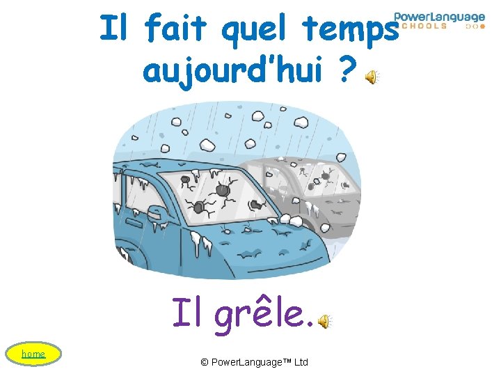 Il fait quel temps aujourd’hui ? Il grêle. home © Power. Language™ Ltd 