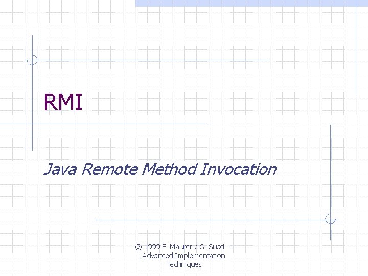 RMI Java Remote Method Invocation © 1999 F. Maurer / G. Succi Advanced Implementation