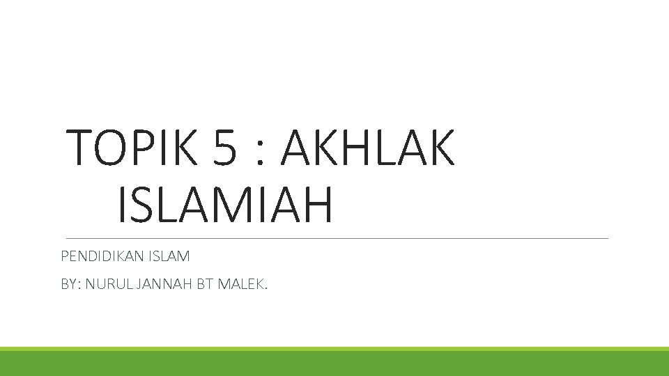 TOPIK 5 : AKHLAK ISLAMIAH PENDIDIKAN ISLAM BY: NURUL JANNAH BT MALEK. 