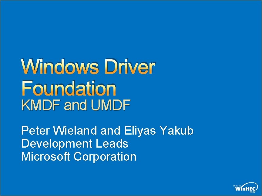 Windows Driver Foundation KMDF and UMDF Peter Wieland Eliyas Yakub Development Leads Microsoft Corporation