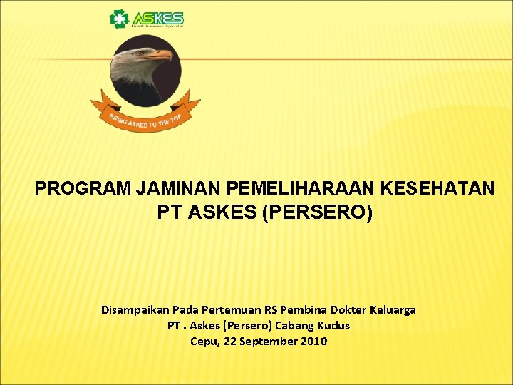 PROGRAM JAMINAN PEMELIHARAAN KESEHATAN PT ASKES (PERSERO) Disampaikan Pada Pertemuan RS Pembina Dokter Keluarga