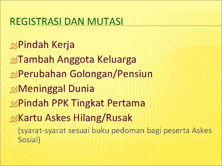 REGISTRASI DAN MUTASI Pindah Kerja Tambah Anggota Keluarga Perubahan Golongan/Pensiun Meninggal Dunia Pindah PPK