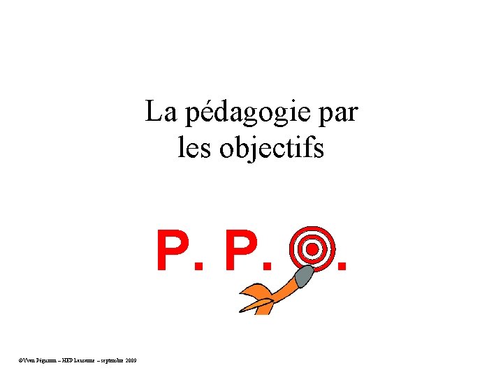 La pédagogie par les objectifs P. P. O. ©Yvan Péguiron – HEP Lausanne –