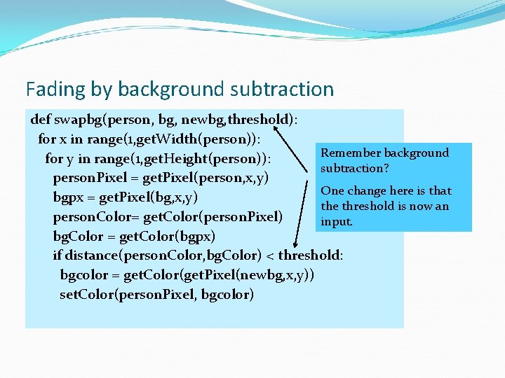 Fading by background subtraction def swapbg(person, bg, newbg, threshold): for x in range(1, get.