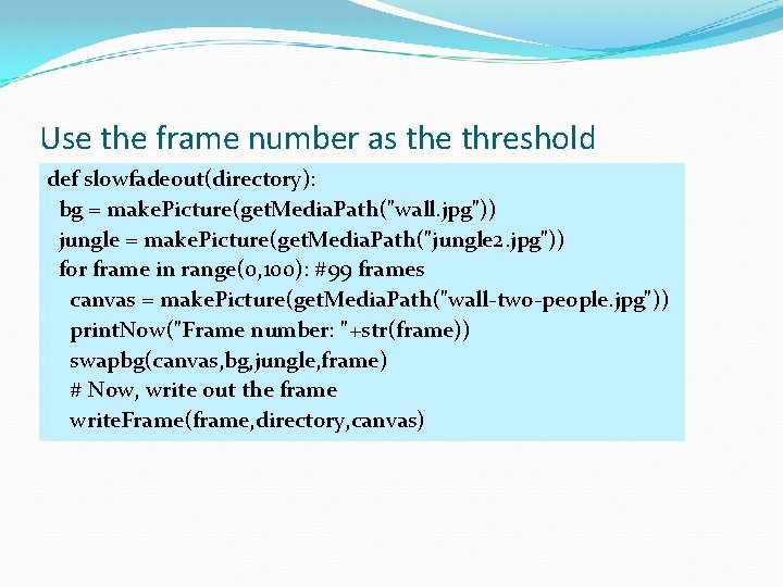 Use the frame number as the threshold def slowfadeout(directory): bg = make. Picture(get. Media.