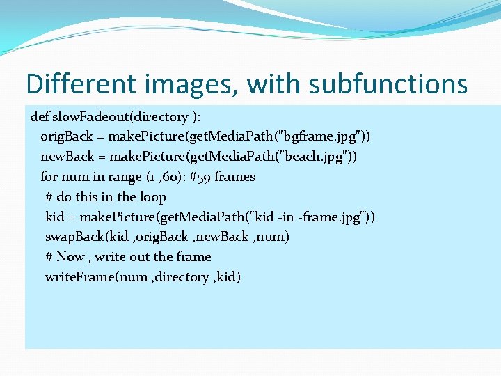 Different images, with subfunctions def slow. Fadeout(directory ): orig. Back = make. Picture(get. Media.