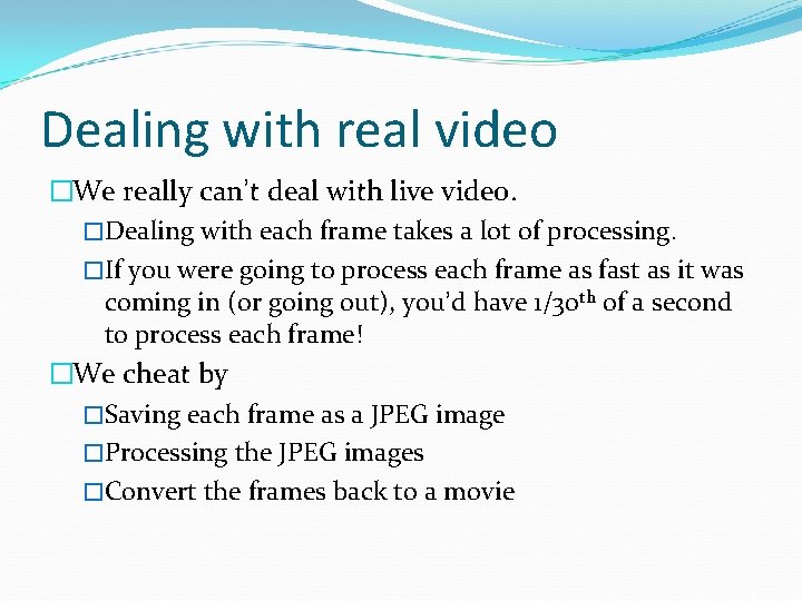Dealing with real video �We really can’t deal with live video. �Dealing with each