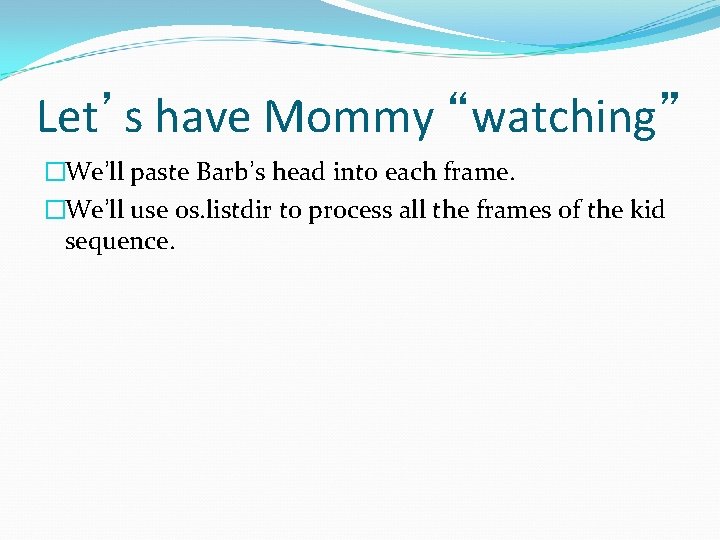 Let’s have Mommy “watching” �We’ll paste Barb’s head into each frame. �We’ll use os.