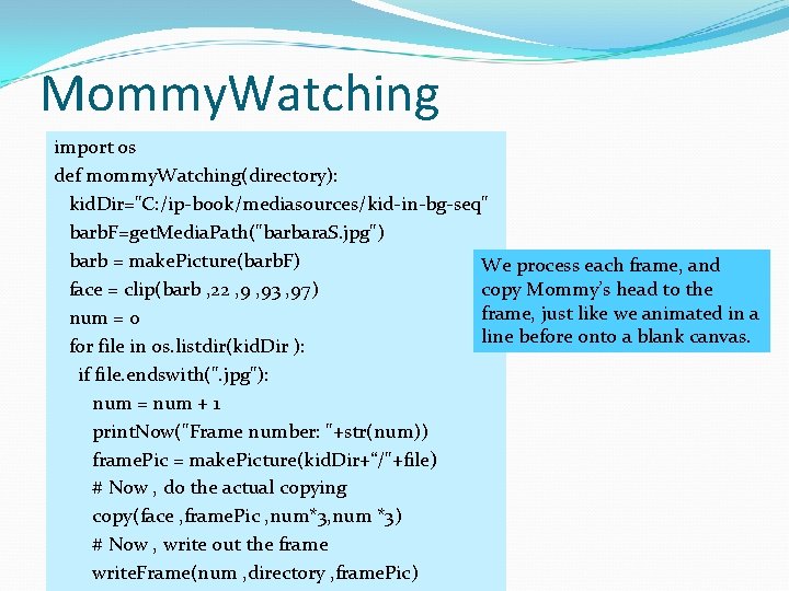 Mommy. Watching import os def mommy. Watching(directory): kid. Dir="C: /ip-book/mediasources/kid-in-bg-seq" barb. F=get. Media. Path("barbara.