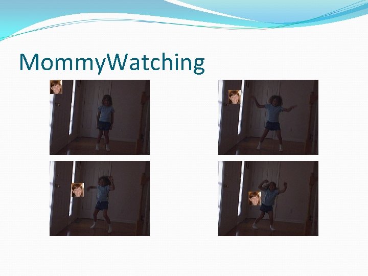 Mommy. Watching 