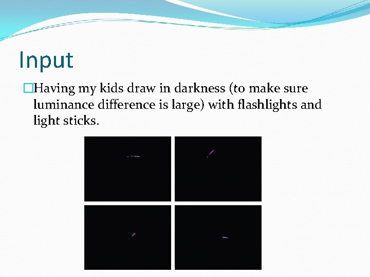 Input �Having my kids draw in darkness (to make sure luminance difference is large)