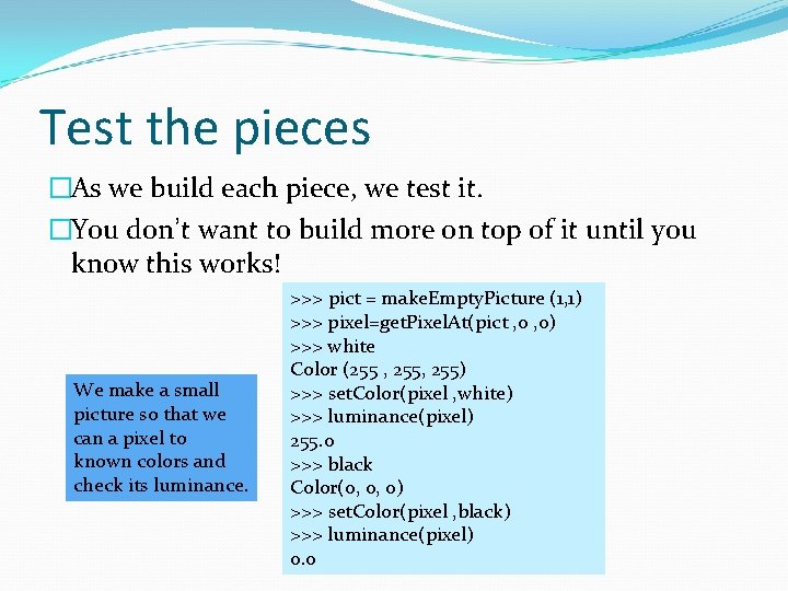 Test the pieces �As we build each piece, we test it. �You don’t want