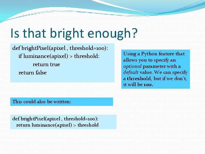 Is that bright enough? def bright. Pixel(apixel , threshold=100): if luminance(apixel) > threshold: return