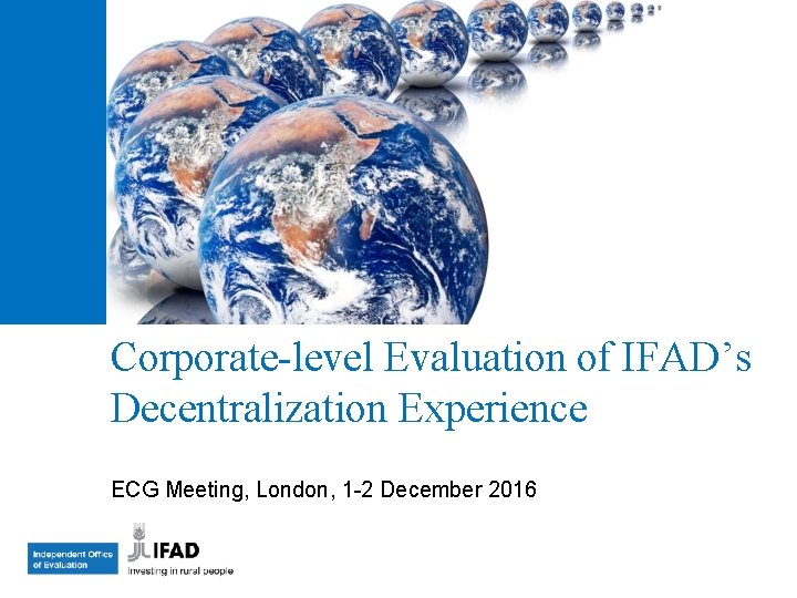 Corporate-level Evaluation of IFAD’s Decentralization Experience ECG Meeting, London, 1 -2 December 2016 