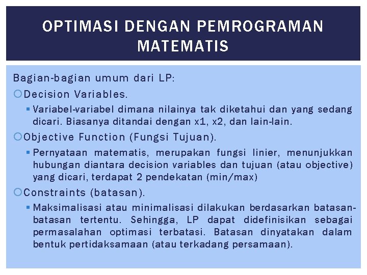 OPTIMASI DENGAN PEMROGRAMAN MATEMATIS Bagian-bagian umum dari LP: Decision Variables. § Variabel-variabel dimana nilainya